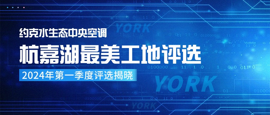 FY24约克水生态中央空调杭嘉湖最美安装工地2024年第一季度评选活动圆满结束